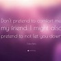 Image result for Don't Pretend to Be My Friend Quotes
