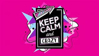 Image result for Keep Calm and Be Crazy Cild