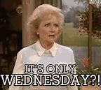 Image result for It's Only Wednesday Funny