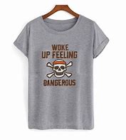 Image result for Woke Up Feeling Dangerous Shirt