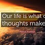 Image result for Our Life Is What Our Thoughts Make It
