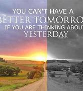 Image result for You Can't Have a Better Tomorrow Quote