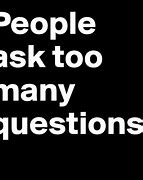 Image result for Someone Who Asks Too Many Questions