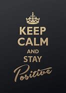 Image result for Keep Calm and Stay Positive