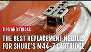 The Best Replacement Needles for Shure's M44-7 Cartridge | Tips and Tricks