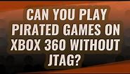 Can you play pirated games on Xbox 360 without JTAG?