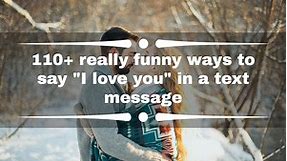 110  really funny ways to say "I love you" in a text message