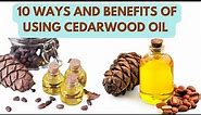 10 WAYS AND BENEFITS OF USING CEDARWOOD OIL