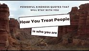 How you treat people is who you are | Powerful Kindness Quotes That Will Stay With You
