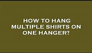 How to hang multiple shirts on one hanger?