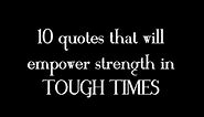 Remember These Quotes To Empower Your Strength in Tough Times