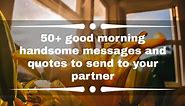 50  good morning handsome messages and quotes to send to your partner