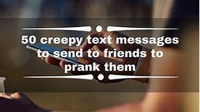 50 creepy text messages to send to friends to prank them