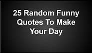 25 Random Funny Quotes To Make Your Day