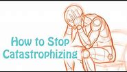 Catastrophizing: How to Stop Making Yourself Depressed and Anxious: Cognitive Distortion Skill #6