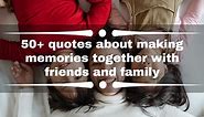 50  quotes about making memories together with friends and family