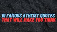 10 Famous Atheist Quotes That Will Make You Think