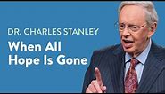When All Hope Is Gone – Dr. Charles Stanley