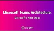 Webinar: Microsoft Teams Architecture: Microsoft's Next Steps