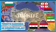 Komşu Ülkeler Türkiye ve Türkler Hakkında Ne Düşünüyor?