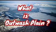 Outwash Plain |Definition, Formation, Characteristics and Importance|Fluvioglacial landform