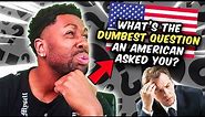 What's The DUMBEST Question an American Has Ever ask YOU?