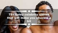 75  funny celebrity quotes that will make you chuckle a bit