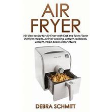Air Fryer : 101 Best Recipes For Air Fryer With Fast And Tasty Flavor (Air Fryer Recipes, Air Fryer Cooking, Air Fryer Cookbook, Air Fryer Recipe Book
