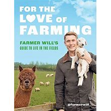 For The Love Of Farming: Farmer Wills Guide To Life In The Fields