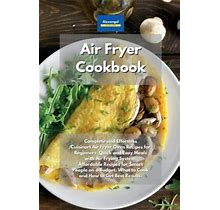 Air Fryer Cookbook: Complete And Effortless Cuisinart Air Fryer Oven Recipes For Beginners. Quick And Easy Meals With Air Frying System. Affordable ... What To Cook And How To Get Best Results.