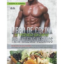 Libro De Cocina De Potencia Sin Carne Para Atletas Veganos: 100 Recetas De Alta Proteina Para Ser Musculoso Y Basadas En Planes De Plantas De Comida