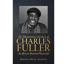 The Dramatic Genius Of Charles Fuller : An African American Playwright By Molefi Kete Asante