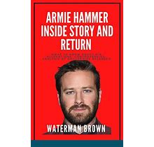 ARMIE HAMMER INSIDE STORY AND RETURN What To Know About His Allegations, Controversies Analysis Of Docuseries Released Kindle Edition