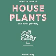 The Little Book Of House Plants And Other Greenery By Emma Sibley Book