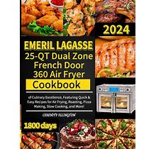Emeril Lagasse 25-QT Dual Zone French Door 360 Air Fryer Cookbook: 1800 Days Of Culinary Excellence, Featuring Quick & Easy Recipes For Air Frying,