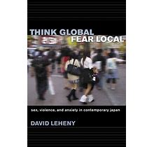 Think Global, Fear Local : Sex, Violence, And Anxiety In Contempo