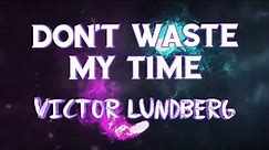 Don't Waste My Time- Victor Lundberg, Lyrics/Lyric Video