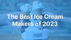 The Best Ice Cream Makers of 2023