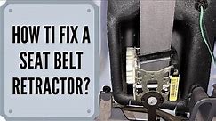 How To Fix A Seat Belt Retractor?