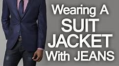 5 Rules How To Wear A Suit Jacket With Jeans | Pairing Denim And Suit Jackets Successfully