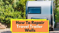 How To Repair Travel Trailer Walls [Must-Read]