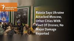 Russia Says Ukraine Attacked Moscow, Other Cities With Fleet Of Drones; No Major Damage Reported