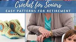 Crochet for Seniors: 45  Easy Patterns for Retirement