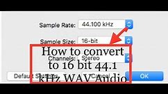 How to convert audio file to 16 bits, 44.1 kHZ 1411 Kbps WAV format -Sample Size and Sample rate