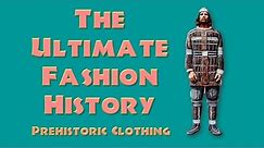 THE ULTIMATE FASHION HISTORY: Prehistoric Clothing