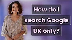 How do I search Google UK only?