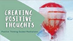 Creating Positive Thoughts | Positive Thinking Guided Meditations