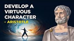 ​How To Develop A Virtuous Character - Aristotle (Aristotelianism)