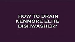 How to drain kenmore elite dishwasher?