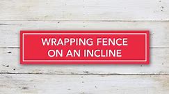 Wrapping Fence on Incline